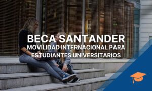 Beca Santander: Movilidad internacional para estudiantes universitarios